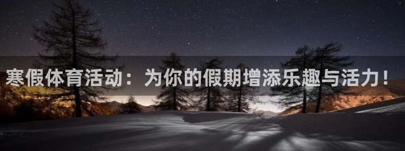 熊猫体育网址：寒假体育活动：为你的假期增添乐趣与活力！