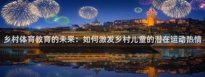 熊猫体育官网：乡村体育教育的未来：如何激发乡村儿童的潜在运动热情