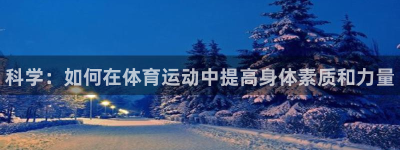 熊猫体育官网首页入口：科学：如何在体育运动中提高身体素质和力量