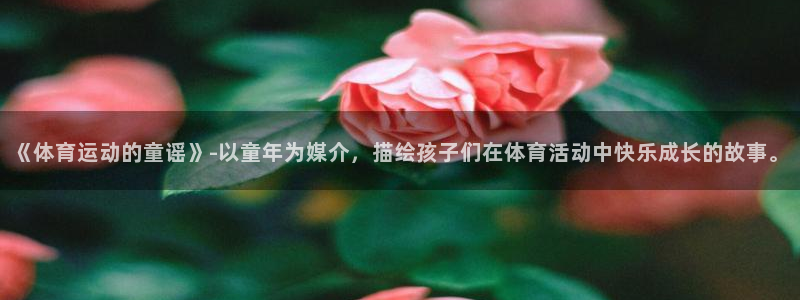 熊猫体育怎么样：《体育运动的童谣》-以童年为媒介，描绘孩子们在体育活动中快乐成长的故事。