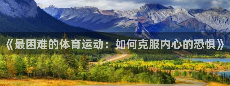熊猫体育app官网入口：《最困难的体育运动：如何克服内心的恐惧》